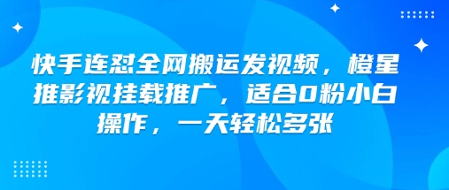 快手连怼全网搬运发视频，橙星推影视挂载推广，适合0粉小白操作，一天轻松多张-资源鲟