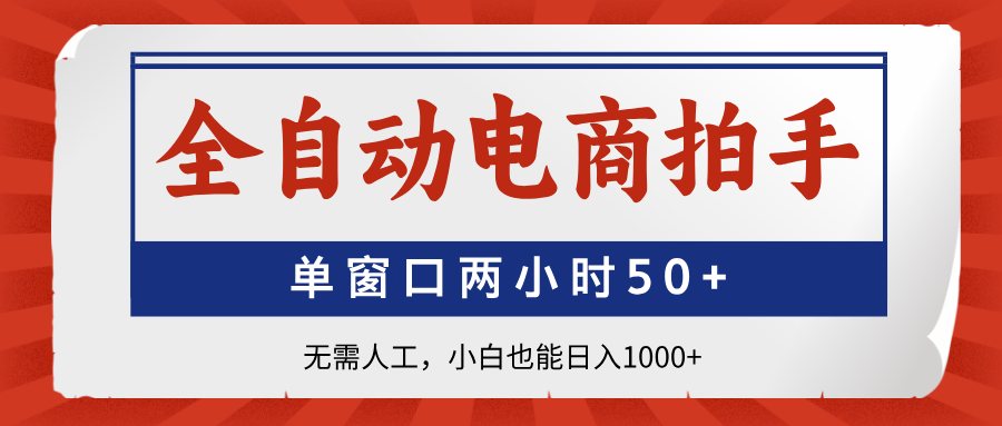 （14416期）全自动电商拍手，单窗口两小时50+无需人工，小白也能日入1000+-资源鲟