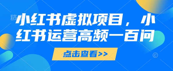 小红书虚拟项目，小红书运营高频一百问【文档】-资源鲟
