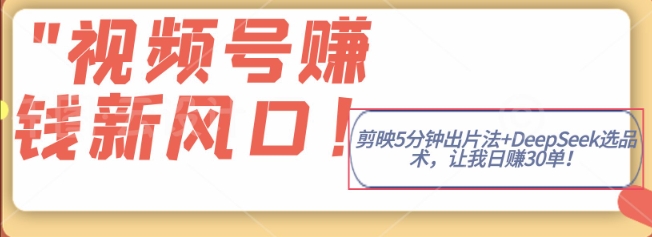 视频号挣钱新风口，剪映5分钟出片法+DeepSeek选品术，让我日出30单-资源鲟