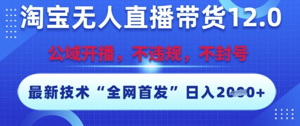 淘宝无人直播带货12.0，最新技术，不封号，不违规，操作简单，开播爆单，日入多张【揭秘】-资源鲟