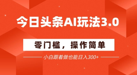 今日头条爆文玩法3.0  配合AI工具轻松矩阵    小白也能日入3张+-资源鲟