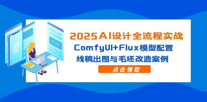 （14790期）2025AI设计全流程实战：ComfyUI+Flux模型配置，线稿出图与毛坯改造案例-资源鲟