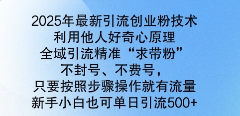 2025年最新引流创业粉技术，全域引流精准“求带粉”，不封号，不费号，新手小白也可单日引流500+-资源鲟
