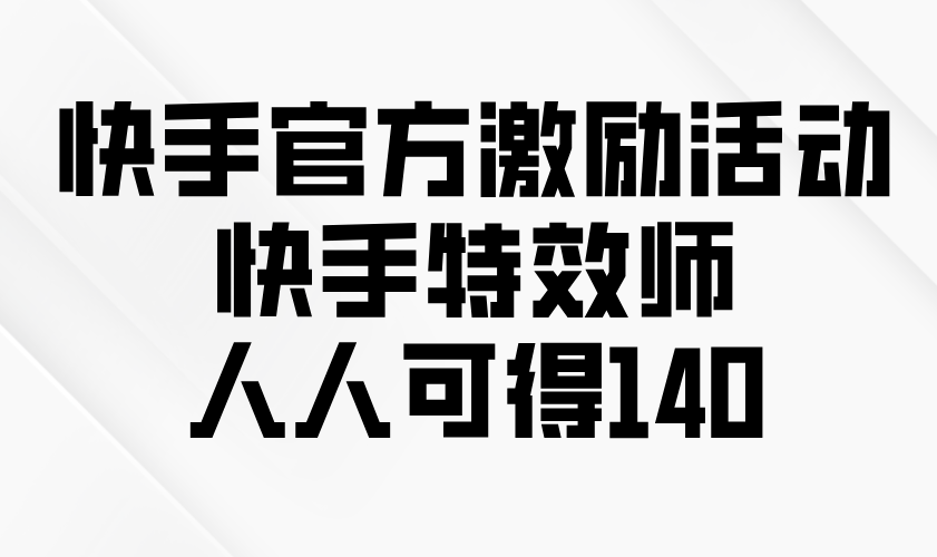 （13903期）快手官方激励活动-快手特效师，人人可得140-资源鲟