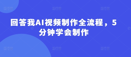 回答我AI视频制作全流程，5分钟学会制作-资源鲟