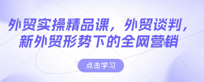 外贸实操精品课，外贸谈判，新外贸形势下的全网营销-资源鲟