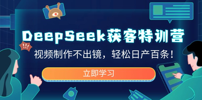 （14461期）DeepSeek获客特训营，视频制作不出镜，轻松日产百条！-资源鲟