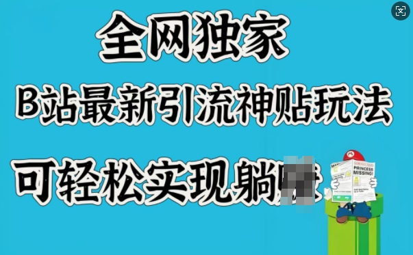 全网独家，B站最新引流神贴玩法，可轻松实现躺Z-资源鲟