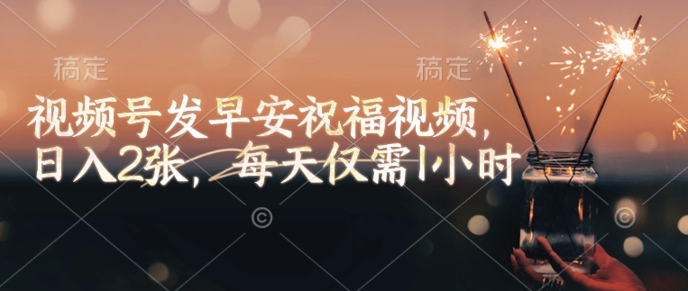 视频号发早安祝福视频，日入2张，每天仅需1小时-资源鲟