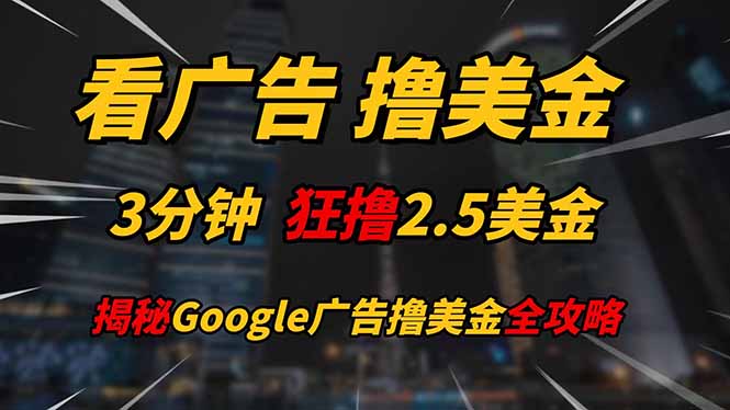 （14701期）看广告，撸美金！！3分钟赚2.5美金！！日入200美金不是梦！揭秘Google…-资源鲟