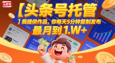 【头条号托管 】我提供作品，你每天5分钟复制发布，最高月入1W+【揭秘】-资源鲟