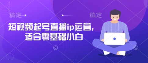 短视频起号直播ip运营，适合零基础小白-资源鲟