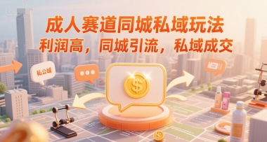 成人赛道同城私域玩法，利润高，同城引流，私域成交-资源鲟