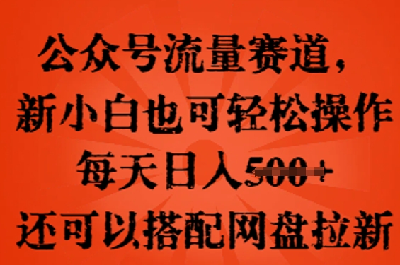 公众号流量赛道，新人小白也可轻松上手操作，每天日入100+，还可以搭配网盘拉新-资源鲟