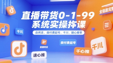 直播带货0~1~99系统实操课，自然流、微付费​起号、千川、随心推等，直播带货全链路完整逻辑-资源鲟