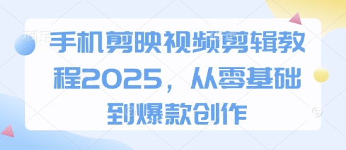 手机剪映视频剪辑教程2025，从零基础到爆款创作-资源鲟