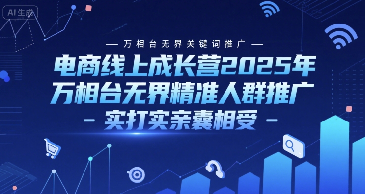 电商线上成长营2025年，万相台无界关键词推广-万相台无界精准人群推广-实打实亲囊相受-资源鲟
