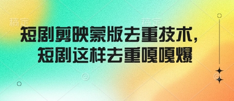 短剧剪映蒙版去重技术，短剧这样去重嘎嘎爆-资源鲟
