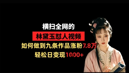 横扫全网的林黛玉怼人视频，如何做到九条作品涨粉7.8万，轻松日变现1k-资源鲟