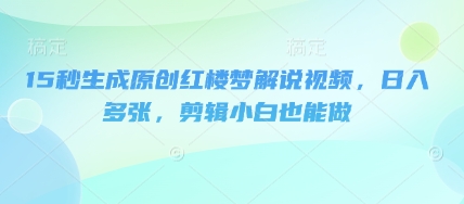15秒生成原创红楼梦解说视频，日入多张，剪辑小白也能做-资源鲟