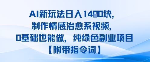 AI新玩法日入1k，制作情感治愈系视频，0基础也能做，纯绿色副业项目【附带指令词】-资源鲟