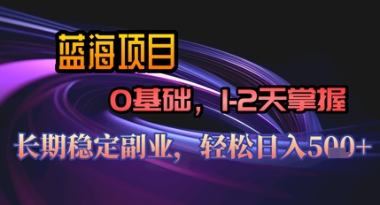 【AI代写】蓝海项目，0基础1-2天掌握，长期稳定副业，轻松日入几张-资源鲟