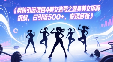 男粉引流项目4美女账号之健身美女拆解，日引流500+，变现多张-资源鲟