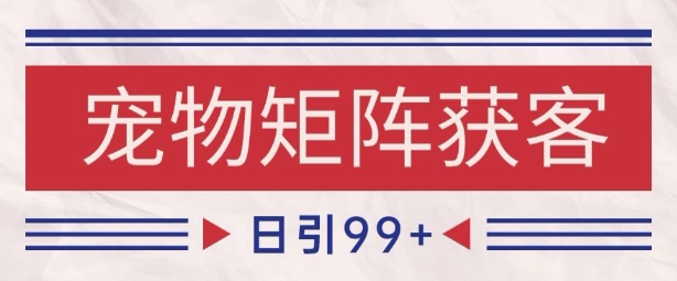 小红书某音宠物赛道引流获客 自热矩阵日引200+【揭秘】-资源鲟