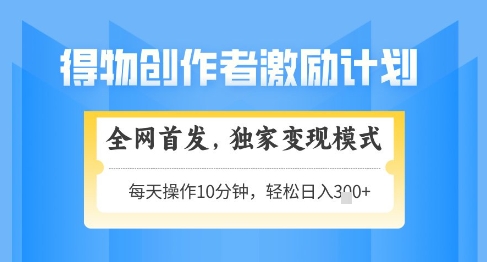 得物创作者激励，独家变现模式，轻松上手，日入3张+可矩阵，可放大【揭秘】-资源鲟