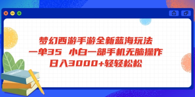 （14594期）梦幻西游手游全新蓝海玩法 一单35 小白一部手机无脑操作 日入3000+轻轻…-资源鲟