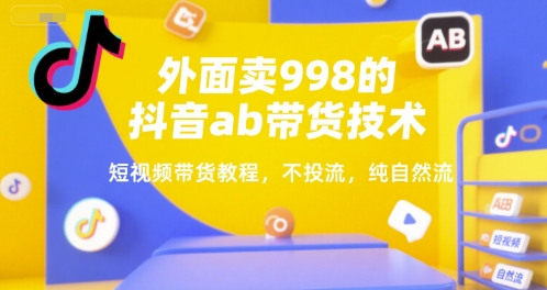外面卖998的抖音ab带货技术，短视频带货教程，不投流，纯自然流-资源鲟