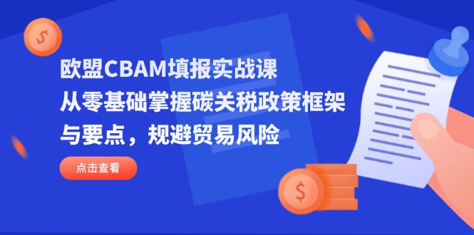 （14342期）欧盟CBAM填报实战课，从零基础掌握碳关税政策框架与要点，规避贸易风险-资源鲟