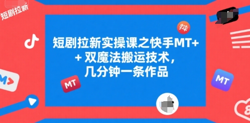 短剧拉新实操课之快手MT+双魔法搬运技术，几分钟一条作品-资源鲟