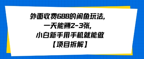 外面收费688的闲鱼玩法，一天能挣2-3张，小白新手用手机就能做【项目拆解】-资源鲟