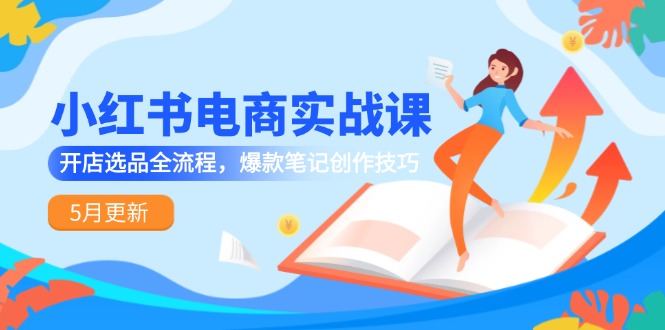 （14926期）小红书电商实战课-5月更新，开店选品全流程，爆款笔记创作技巧-资源鲟