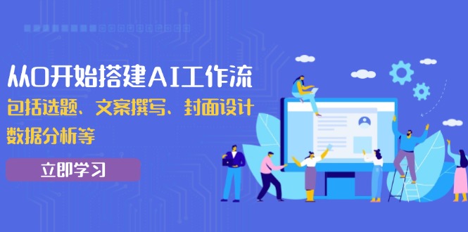 （13949期）从0开始搭建AI工作流，包括选题、文案撰写、封面设计、数据分析等-资源鲟