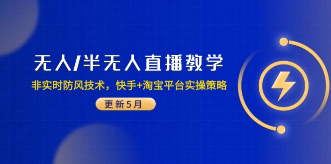 （14809期）无人/半无人直播教学：非实时防风技术，快手+淘宝平台实操策略（更新5月）-资源鲟
