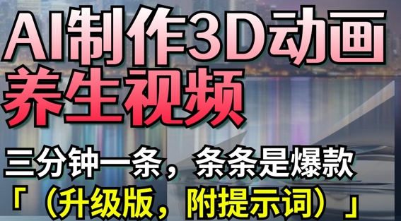 AI制作3D动画养生视频，三分钟一条，条条是爆款(升级版，附提示词)-资源鲟