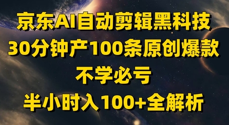 京东AI自动剪辑黑科技，30分钟产100条原创爆款，不学必亏！半小时入100+全解析-资源鲟