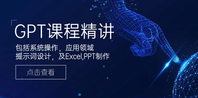 （14072期）GPT课程精讲，包括系统操作，应用领域，提示词设计，及Excel,PPT制作-资源鲟