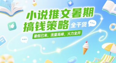小说推文暑期搞钱策略，全干货，暑假已来，流量高峰，火力全开-资源鲟