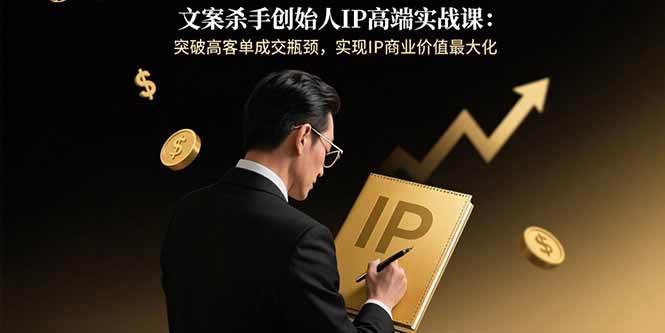 （15797期）文案杀手创始人IP高端实战课：突破高客单成交瓶颈，实现IP商业价值最大化-资源鲟