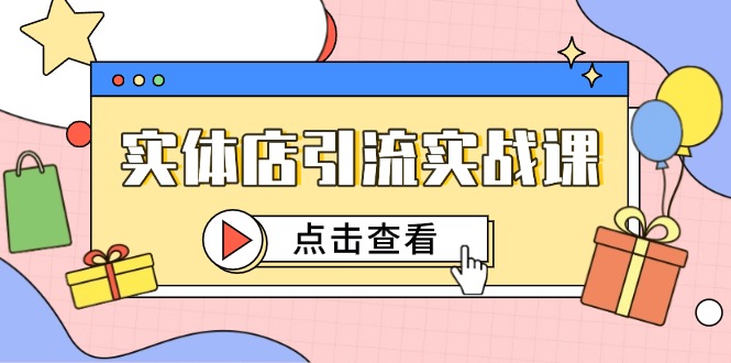 （14828期）实体店引流实战课，短视频认知+抖加投放，精准对标百客进店-资源鲟