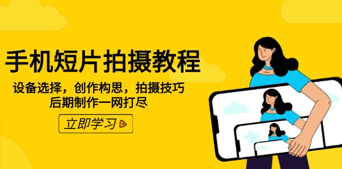 （14119期）手机短片拍摄教程：设备选择，创作构思，拍摄技巧，后期制作一网打尽-资源鲟
