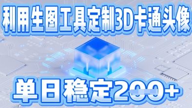 利用生图工具帮客户定制3D卡通头像，单日稳定2张-资源鲟