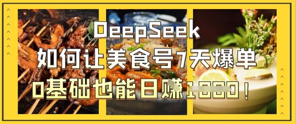 DeepSeek如何让美食号7天爆单，0基础也能日入1k-资源鲟