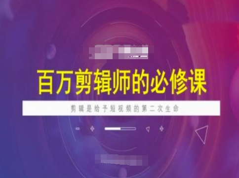 百万剪辑师必修课，剪辑是给予短视频的第二次生命-资源鲟