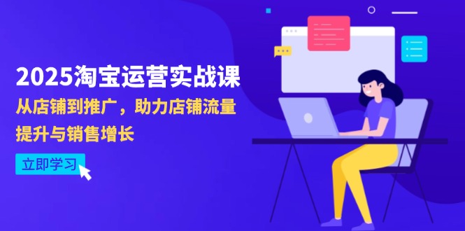 （14504期）2025淘宝运营实战课-4月更新：从店铺到推广，助力店铺流量提升与销售增长-资源鲟