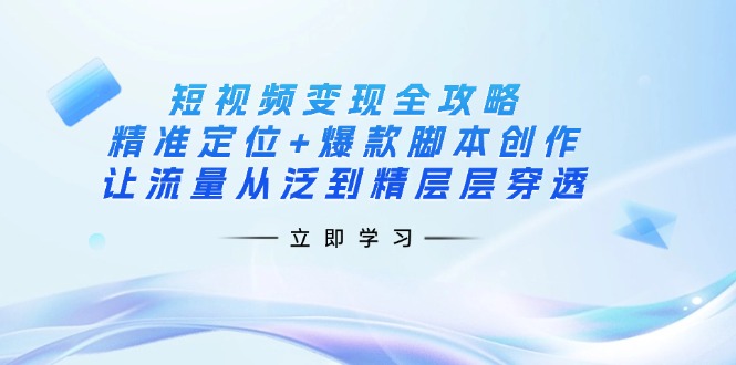 （14159期）短视频变现全攻略：精准定位+爆款脚本创作，让流量从泛到精层层穿透-资源鲟